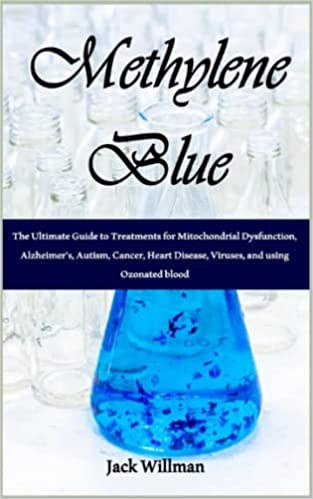 Methylene blue book - The Ultimate Guide to Treatments for Mitochondrial Dysfunction, Alzheimer's, Autism, Cancer, Heart Disease, Viruses, and using Ozonated blood